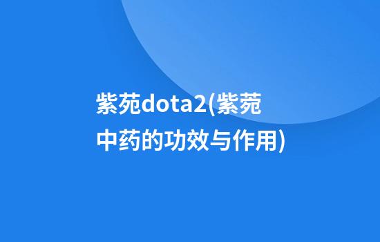 紫苑dota2(紫菀中药的功效与作用)