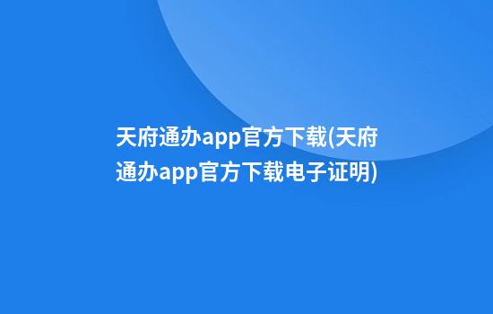 天府通办app官方下载(天府通办app官方下载电子证明)