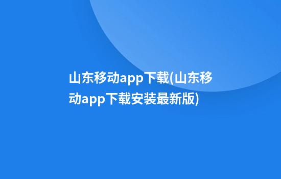 山东移动app下载(山东移动app下载安装最新版)