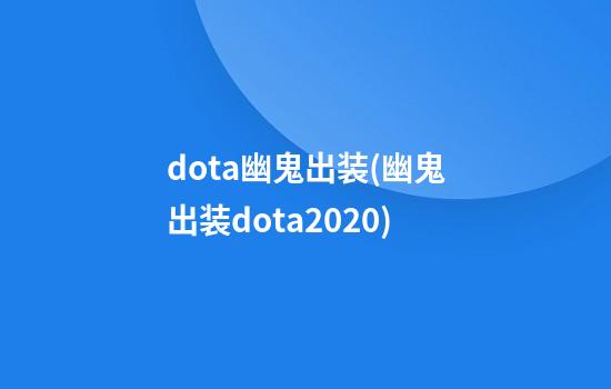 dota幽鬼出装(幽鬼出装dota2020)