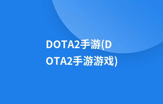 DOTA2手游(DOTA2手游游戏)