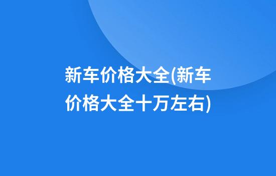 新车价格大全(新车价格大全十万左右)