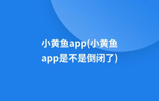 小黄鱼app(小黄鱼app是不是倒闭了)