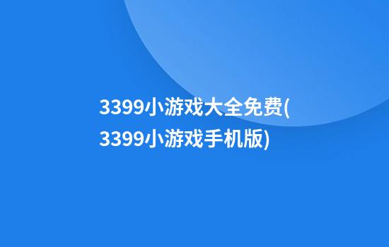 3399小游戏大全免费(3399小游戏手机版)