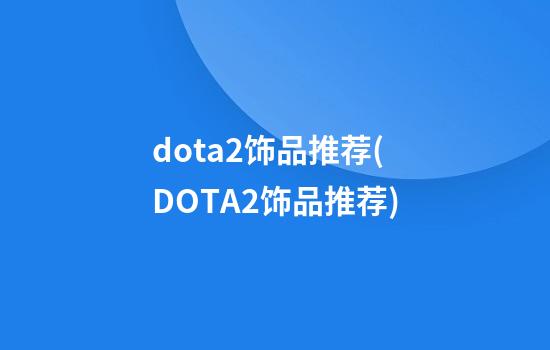 dota2饰品推荐(DOTA2饰品推荐)