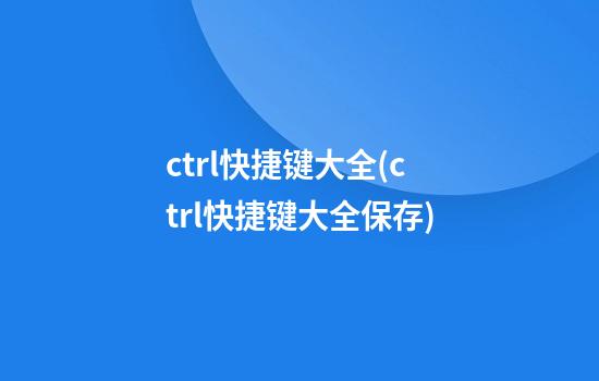 ctrl快捷键大全(ctrl快捷键大全保存)