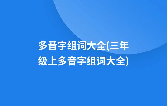 多音字组词大全(三年级上多音字组词大全)