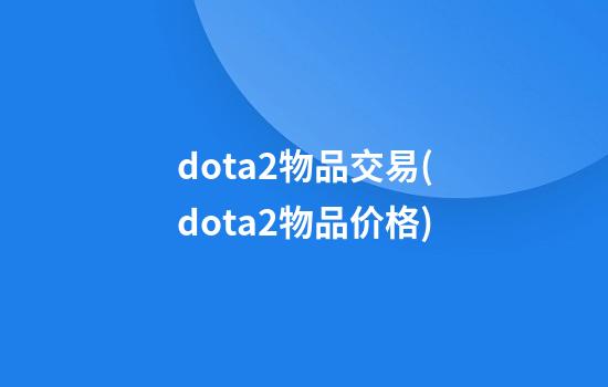 dota2物品交易(dota2物品价格)