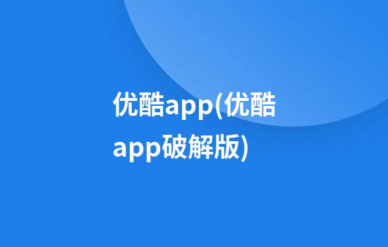 优酷app(优酷app破解版)