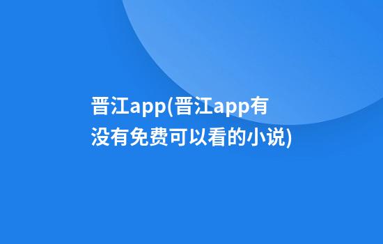 晋江app(晋江app有没有免费可以看的小说)