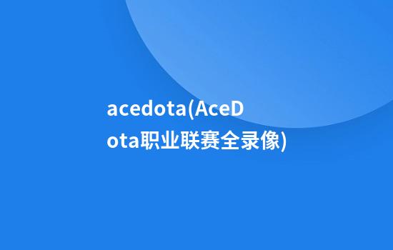 acedota(AceDota职业联赛全录像)