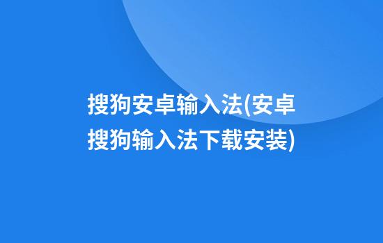 搜狗安卓输入法(安卓搜狗输入法下载安装)