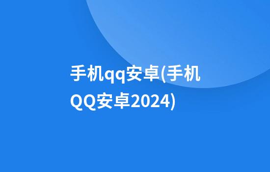 手机qq安卓(手机QQ安卓2024)