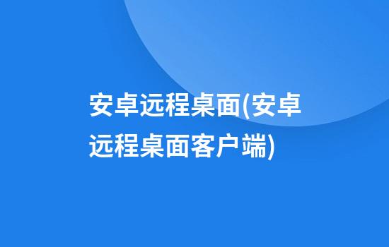 安卓远程桌面(安卓远程桌面客户端)