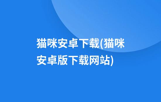 猫咪安卓下载(猫咪安卓版下载网站)