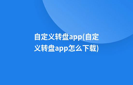 自定义转盘app(自定义转盘app怎么下载)