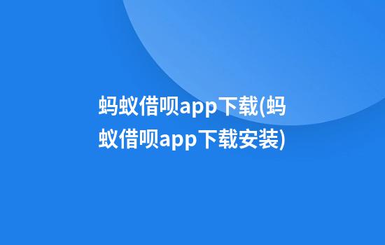 蚂蚁借呗app下载(蚂蚁借呗app下载安装)