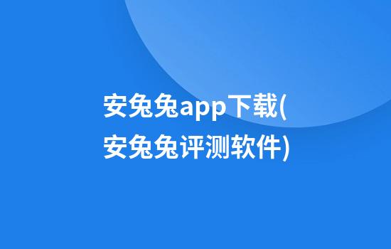 安兔兔app下载(安兔兔评测软件)