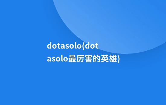 dotasolo(dotasolo最厉害的英雄)