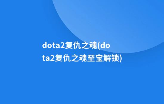 dota2复仇之魂(dota2复仇之魂至宝解锁)