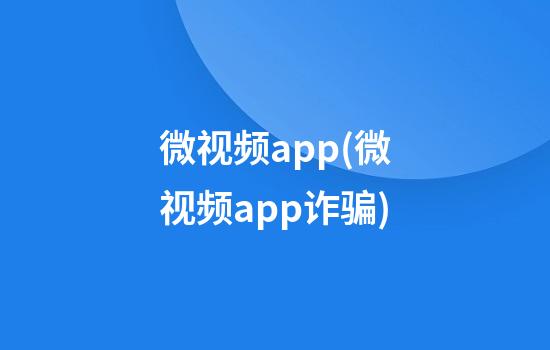 微视频app(微视频app诈骗)