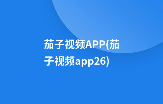 茄子视频APP(茄子视频app26)