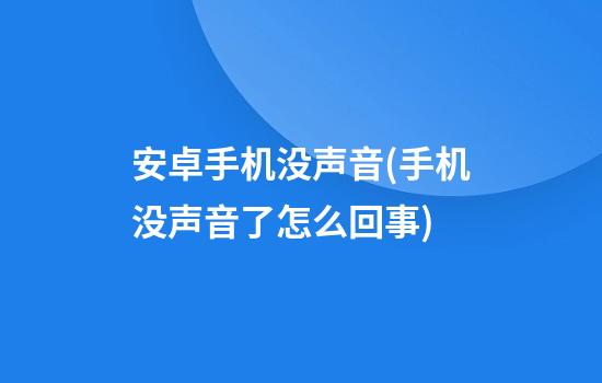 安卓手机没声音(手机没声音了怎么回事)