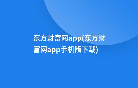 东方财富网app(东方财富网app手机版下载)