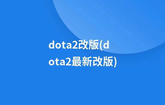 dota2改版(dota2最新改版)