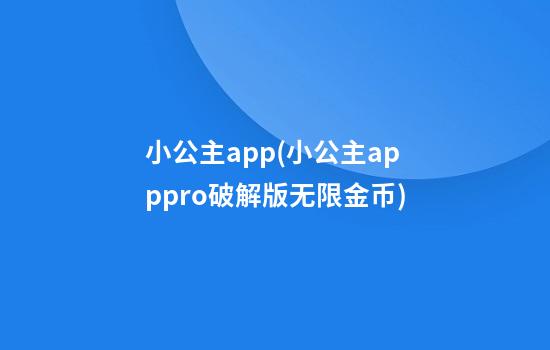 小公主app(小公主apppro破解版无限金币)