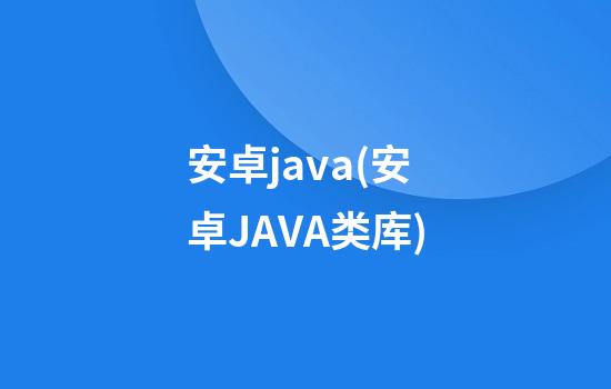 安卓java(安卓JAVA类库)