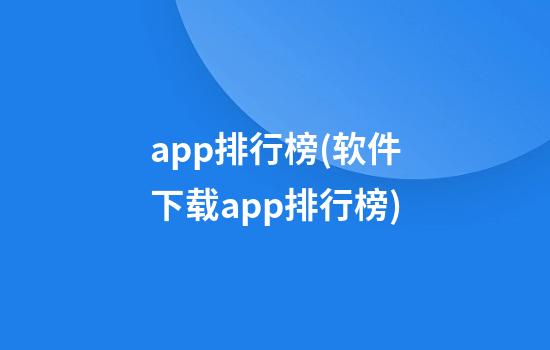 app排行榜(软件下载app排行榜)