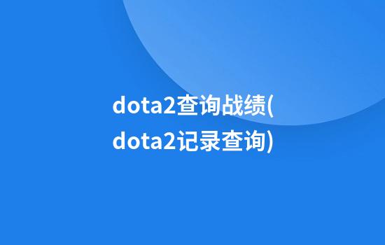 dota2查询战绩(dota2记录查询)