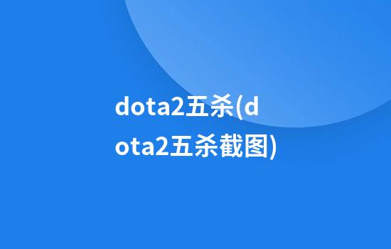 dota2五杀(dota2五杀截图)