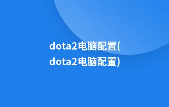 dota2电脑配置(dota2电脑配置)