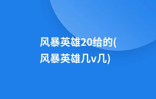 风暴英雄20给的(风暴英雄几v几)