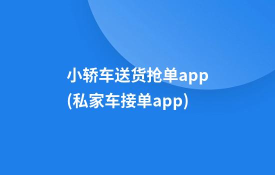 小轿车送货抢单app(私家车接单app)