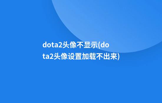 dota2头像不显示(dota2头像设置加载不出来)