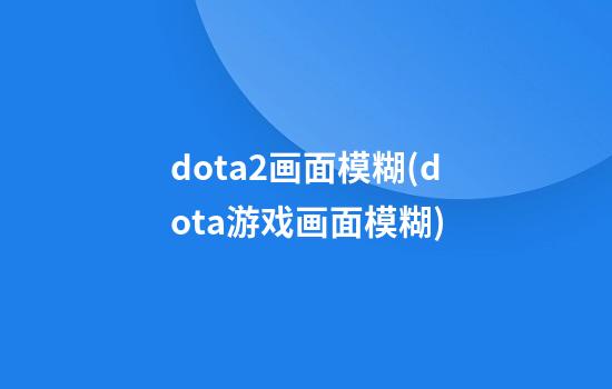 dota2画面模糊(dota游戏画面模糊)