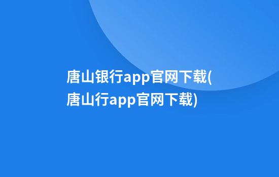 唐山银行app官网下载(唐山行app官网下载)