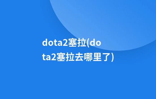 dota2塞拉(dota2塞拉去哪里了)