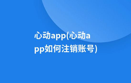 心动app(心动app如何注销账号)