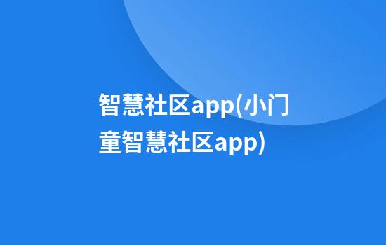 智慧社区app(小门童智慧社区app)