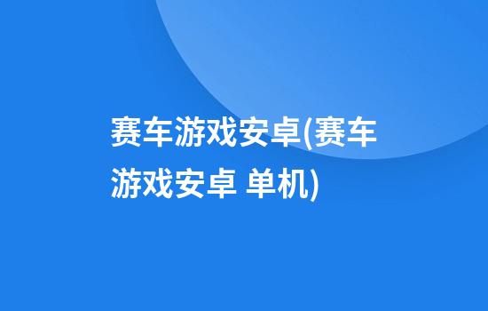 赛车游戏安卓(赛车游戏安卓 单机)