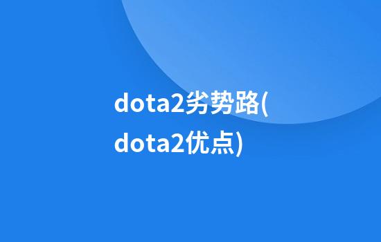 dota2劣势路(dota2优点)