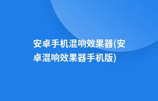 安卓手机混响效果器(安卓混响效果器手机版)