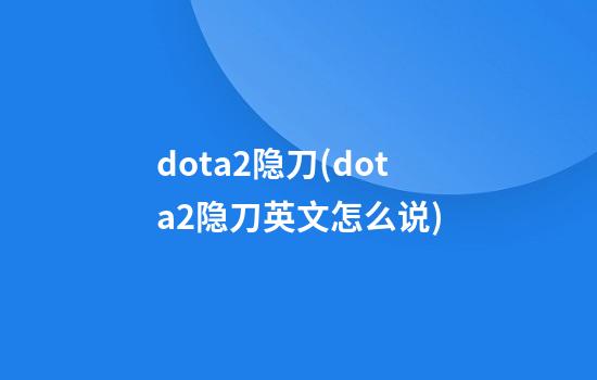 dota2隐刀(dota2隐刀英文怎么说)