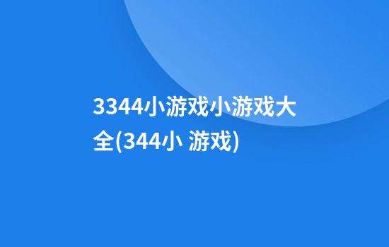 3344小游戏小游戏大全(344小 游戏)