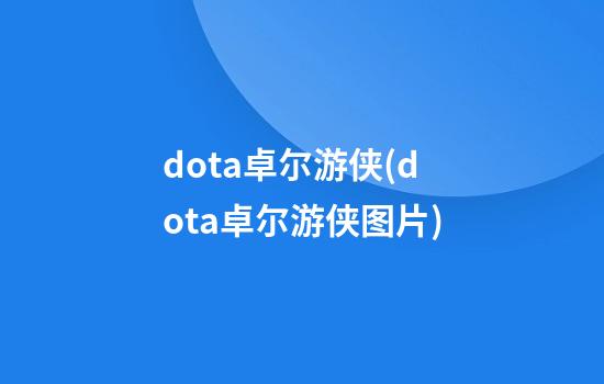 dota卓尔游侠(dota卓尔游侠图片)