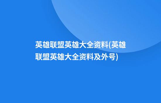 英雄联盟英雄大全资料(英雄联盟英雄大全资料及外号)